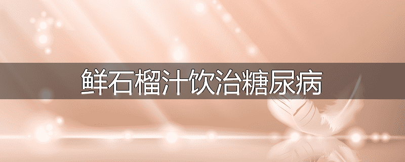 鲜石榴汁饮治糖尿病