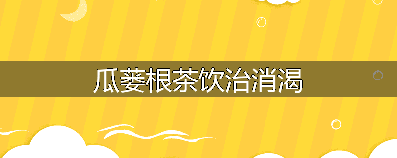瓜蒌根茶饮治消渴