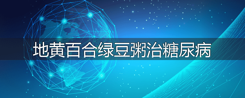地黄百合绿豆粥治糖尿病