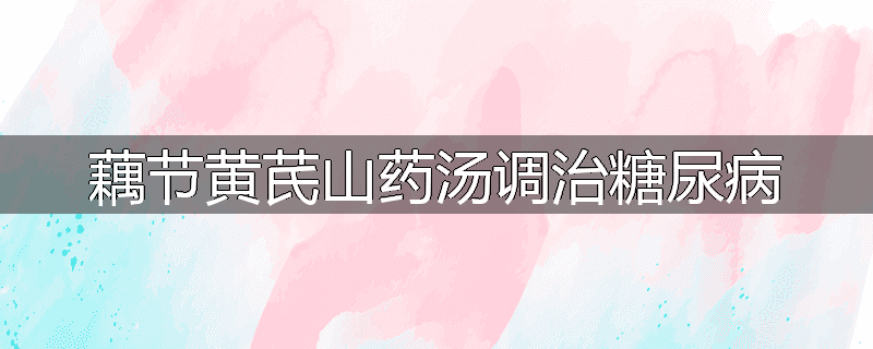 藕节黄芪山药汤调治糖尿病