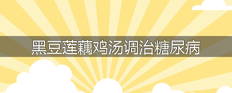 黑豆莲藕鸡汤调治糖尿病