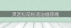 灵芝松花粉汤治糖尿病