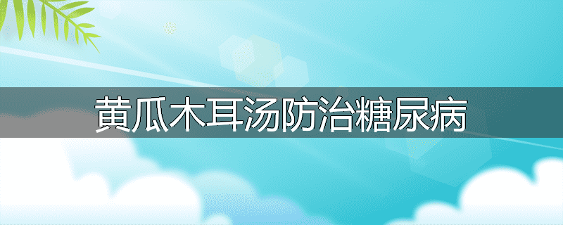 黄瓜木耳汤防治糖尿病