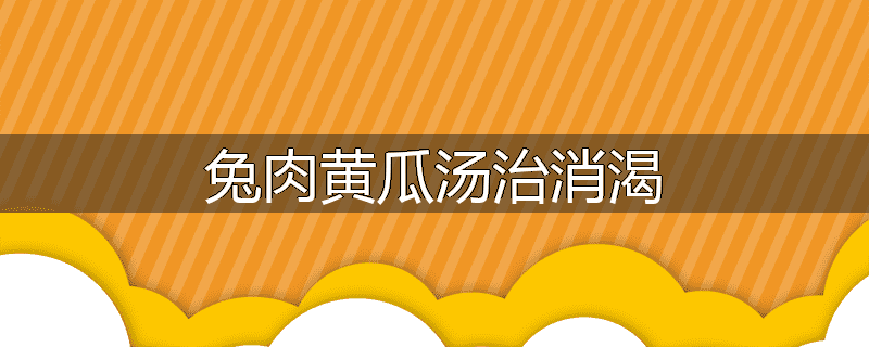 兔肉黄瓜汤治消渴