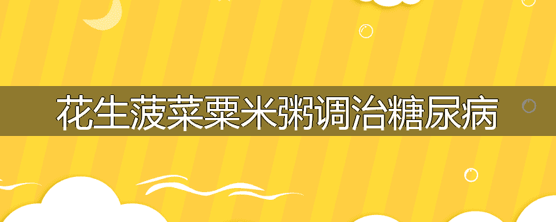 花生菠菜粟米粥调治糖尿病