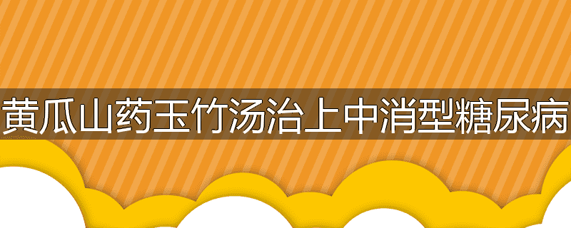 黄瓜山药玉竹汤治上中消型糖尿病