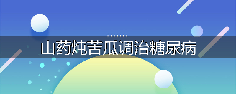 山药炖苦瓜调治糖尿病