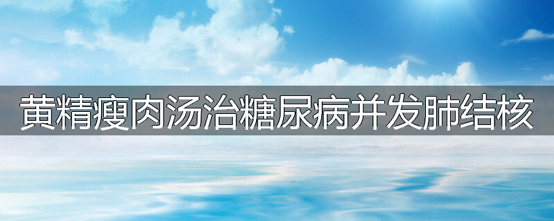 黄精瘦肉汤治糖尿病并发肺结核