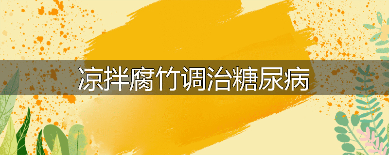 凉拌腐竹调治糖尿病