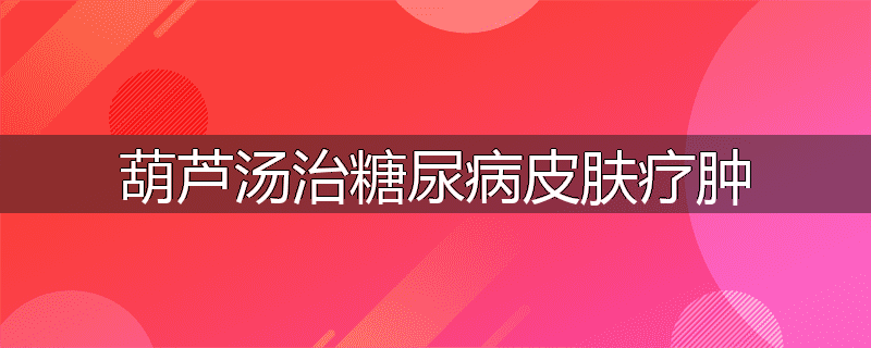 葫芦汤治糖尿病皮肤疗肿