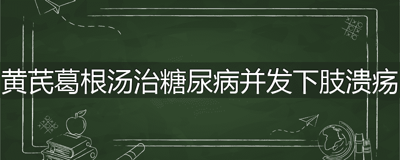 黄芪葛根汤治糖尿病并发下肢溃疡