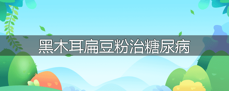 黑木耳扁豆粉治糖尿病