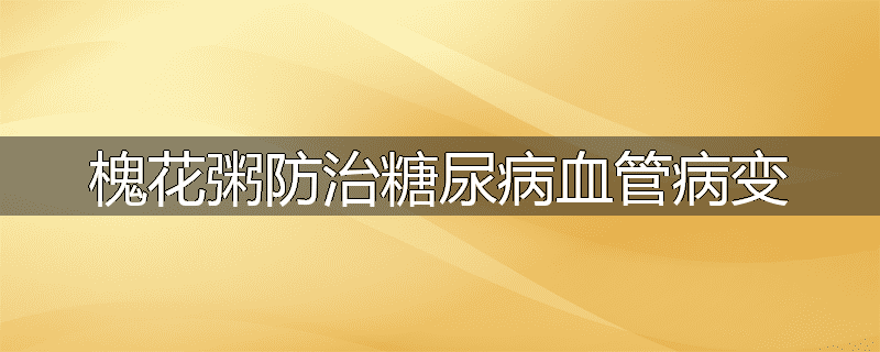 槐花粥防治糖尿病血管病变