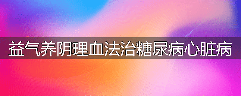 益气养阴理血法治糖尿病心脏病