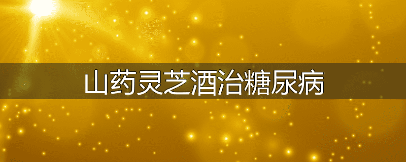 山药灵芝酒治糖尿病