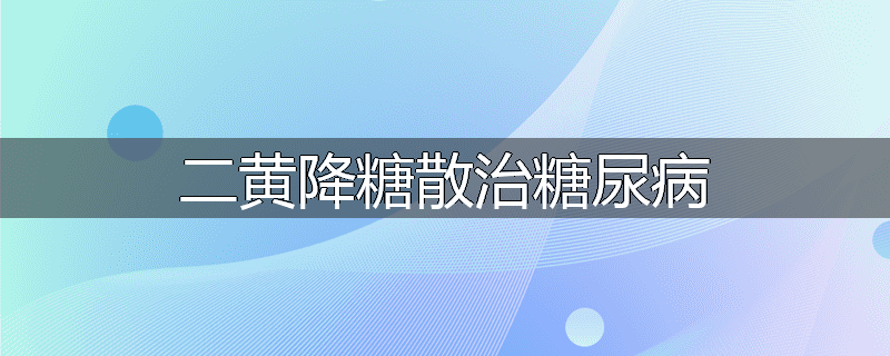 二黄降糖散治糖尿病