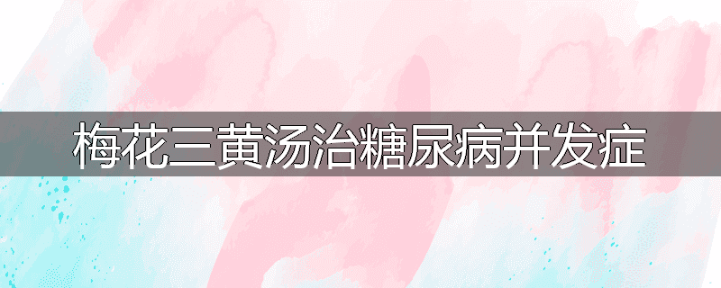 梅花三黄汤治糖尿病并发症