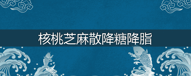 核桃芝麻散降糖降脂