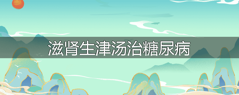 滋肾生津汤治糖尿病