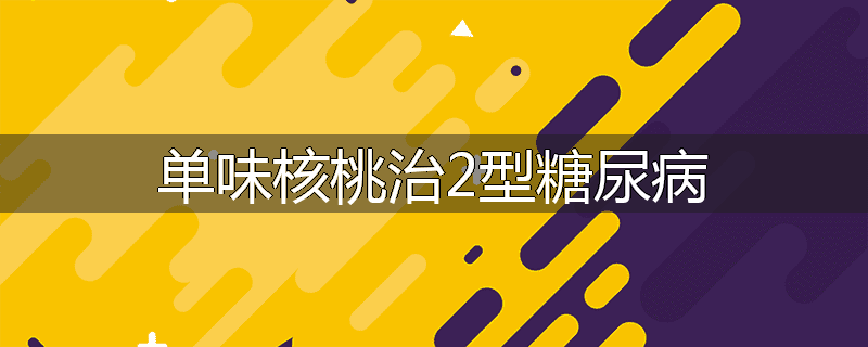 单味核桃治2型糖尿病