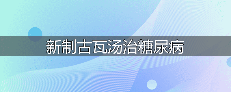 新制古瓦汤治糖尿病