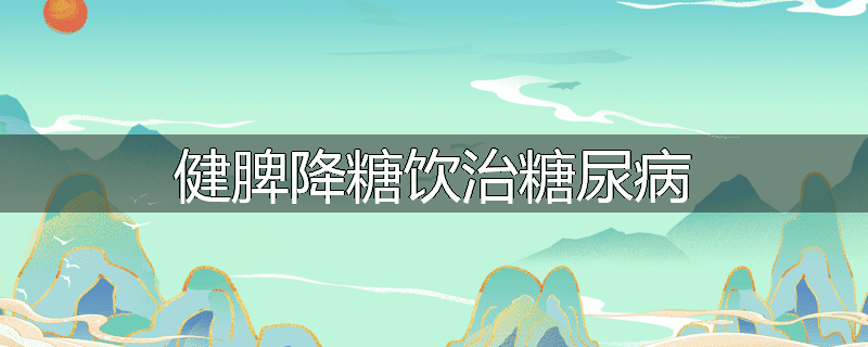 健脾降糖饮治糖尿病