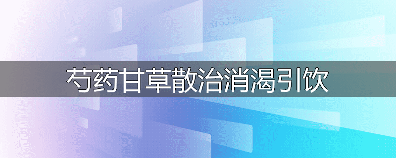 芍药甘草散治消渴引饮