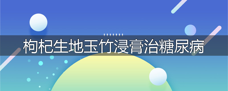 枸杞生地玉竹浸膏治糖尿病