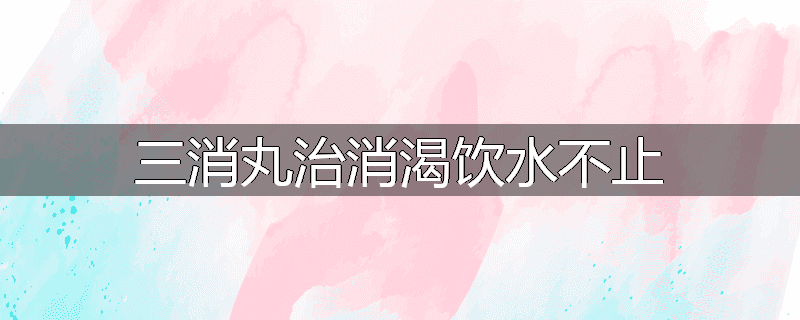 三消丸治消渴饮水不止