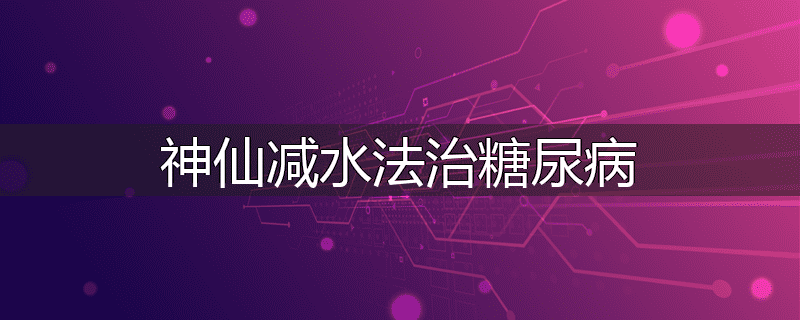 神仙减水法治糖尿病