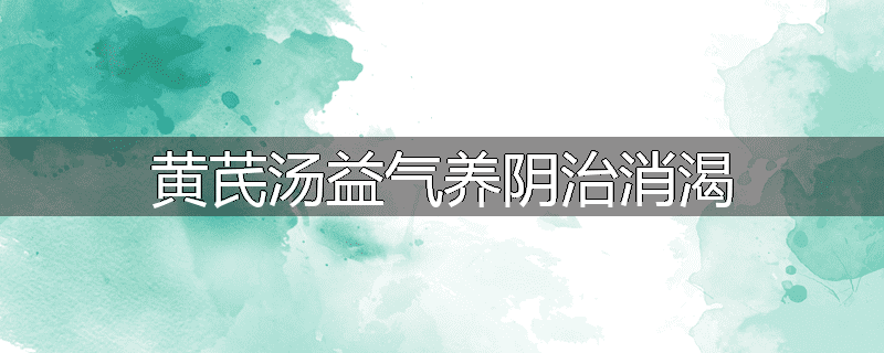黄芪汤益气养阴治消渴