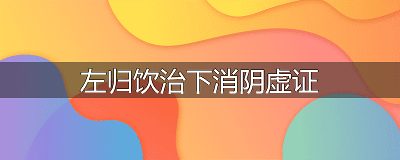 左归饮治下消阴虚证