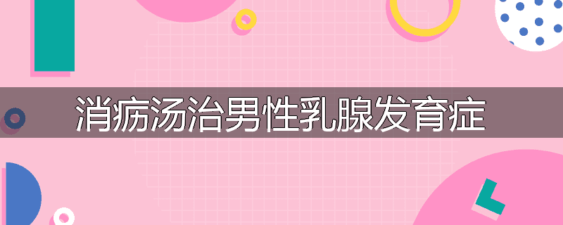 消疬汤治男性乳腺发育症