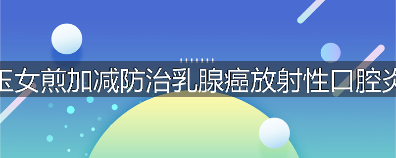 玉女煎加减防治乳腺癌放射性口腔炎
