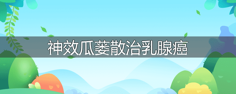 神效瓜蒌散治乳腺癌