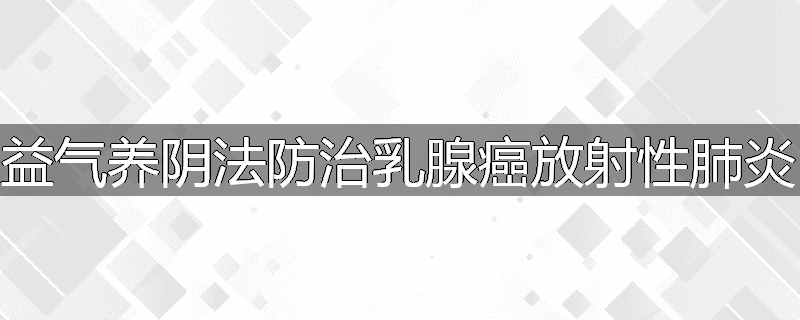 益气养阴法防治乳腺癌放射性肺炎