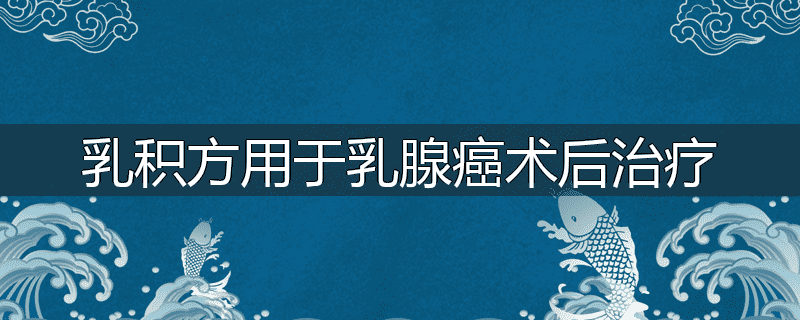 乳积方用于乳腺癌术后治疗