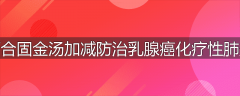 百合固金汤加减防治乳腺癌化疗性肺炎