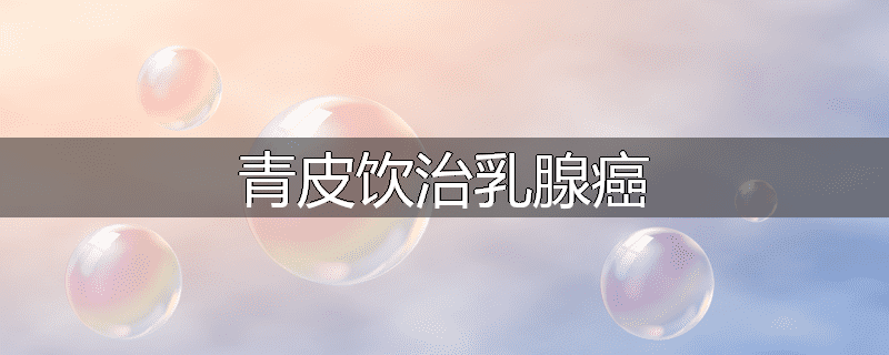 青皮饮治乳腺癌