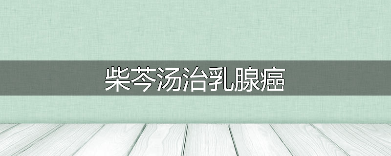 柴芩汤治乳腺癌