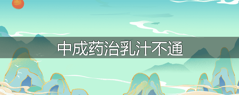 中成药治乳汁不通