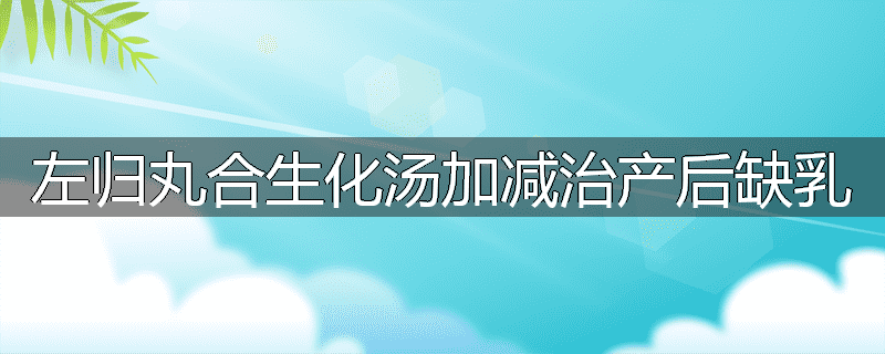 左归丸合生化汤加减治产后缺乳