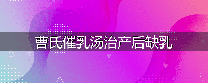 曹氏催乳汤治产后缺乳