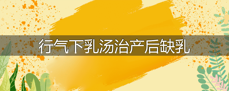 行气下乳汤治产后缺乳