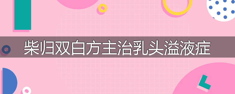 柴归双白方主治乳头溢液症