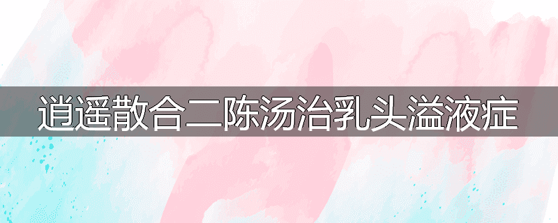 逍遥散合二陈汤治乳头溢液症