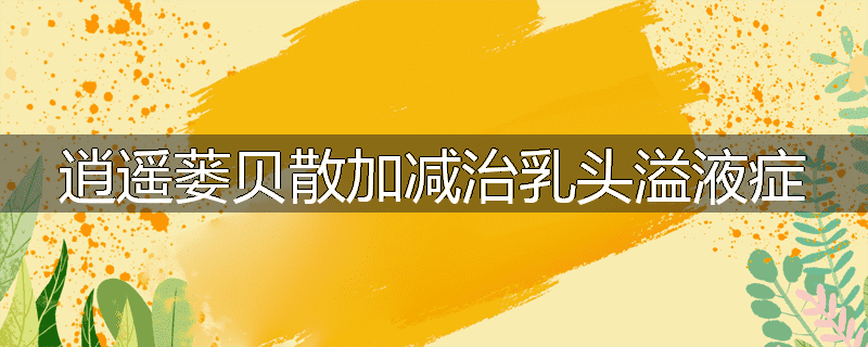 逍遥蒌贝散加减治乳头溢液症