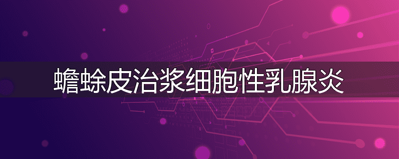 蟾蜍皮治浆细胞性乳腺炎