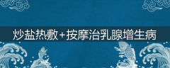 炒盐热敷+按摩治乳腺增生病
