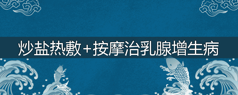 炒盐热敷+按摩治乳腺增生病